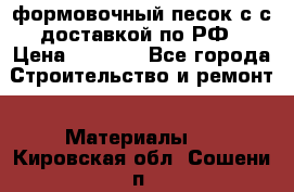 формовочный песок с с доставкой по РФ › Цена ­ 1 190 - Все города Строительство и ремонт » Материалы   . Кировская обл.,Сошени п.